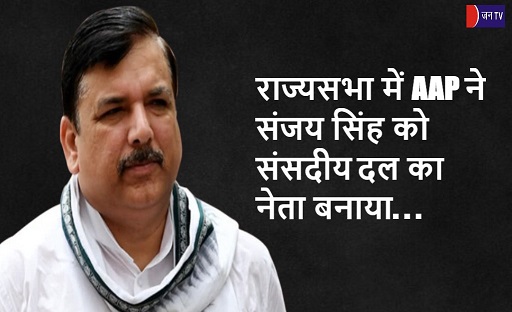 राज्यसभा में AAP ने संजय सिंह को संसदीय दल का नेता बनाया