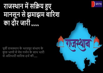 राजस्थान में सक्रिय हुए मानसून से झमाझम बारिश का दौर जारी