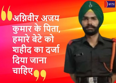 अग्निवीर अजय कुमार के पिता, हमारे बेटे को शहीद का दर्जा दिया जाना चाहिए