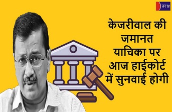 मुख्यमंत्री केजरीवाल की जमानत याचिका पर आज हाईकोर्ट में सुनवाई होगी