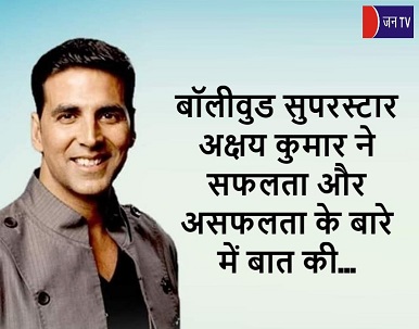 बॉलीवुड सुपरस्टार अक्षय कुमार ने सफलता और असफलता के बारे में बात की
