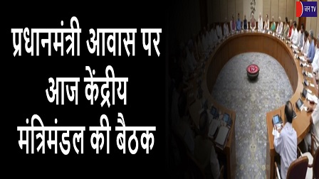प्रधानमंत्री आवास पर आज केंद्रीय मंत्रिमंडल की बैठक