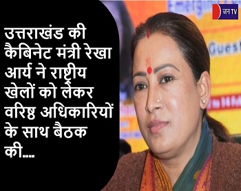 उत्तराखंड की कैबिनेट मंत्री रेखा आर्य ने राष्ट्रीय खेलों को लेकर वरिष्ठ अधिकारियों के साथ बैठक की