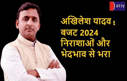 अखिलेश यादव : बजट 2024 निराशाओं और भेदभाव से भरा