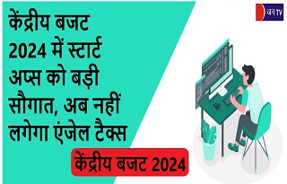 केंद्रीय बजट 2024 में स्टार्ट अप्स को बड़ी सौगात, अब नहीं लगेगा एंजेल टैक्स