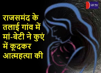 राजसमंद के तलाई गांव में मां-बेटी ने कुएं में कूदकर आत्महत्या की