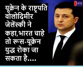 यूक्रेन के राष्ट्रपति वोलोदिमीर जेलेंस्की ने कहा,भारत चाहे तो रूस-यूक्रेन युद्ध रोका जा सकता है