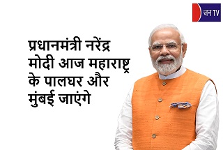 प्रधानमंत्री नरेंद्र मोदी आज महाराष्ट्र के पालघर और मुंबई जाएंगे