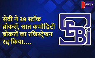 सेबी ने 39 स्टॉक ब्रोकरों, सात कमोडिटी ब्रोकरों का रजिस्ट्रेशन रद्द किया