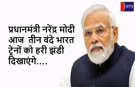 प्रधानमंत्री नरेंद्र मोदी आज  तीन वंदे भारत ट्रेनों को हरी झंडी दिखाएंगे