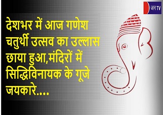 देशभर में आज गणेश चतुर्थी उत्सव का उल्लास छाया हुआ,मंदिरों में सिद्धिविनायक के गूजे जयकारे