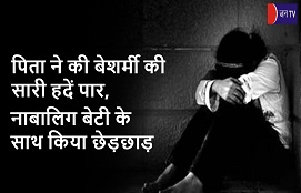 पिता ने की बेशर्मी की सारी हदें पार,नाबालिग बेटी के साथ किया छेड़छाड़