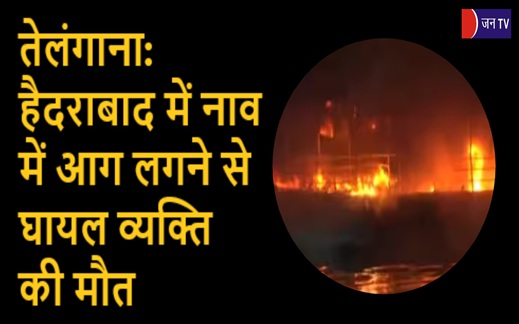 तेलंगाना: हैदराबाद में नाव में आग लगने से घायल व्यक्ति की मौत