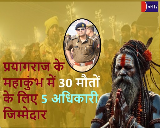 प्रयागराज के महाकुंभ में 30 मौतों के लिए 5 अधिकारी जिम्मेदार