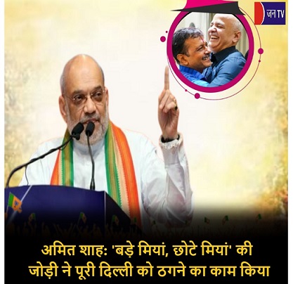 अमित शाह:'बड़े मियां, छोटे मियां' की जोड़ी ने पूरी दिल्ली को ठगने का काम किया