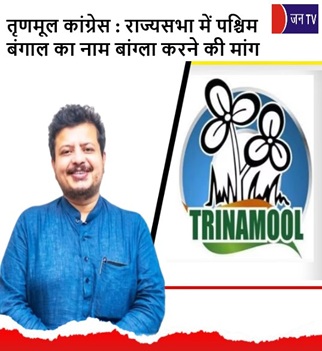 तृणमूल कांग्रेस : राज्यसभा में पश्चिम बंगाल का नाम बांग्ला करने की मांग