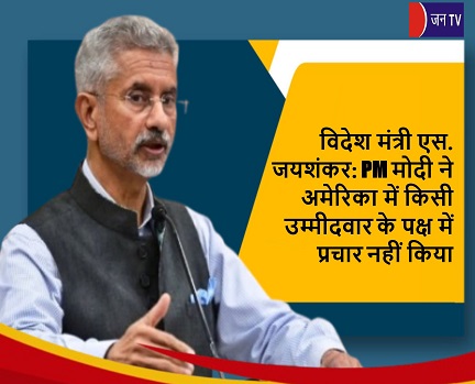 विदेश मंत्री एस. जयशंकर: PM मोदी ने अमेरिका में किसी उम्मीदवार के पक्ष में प्रचार नहीं किया