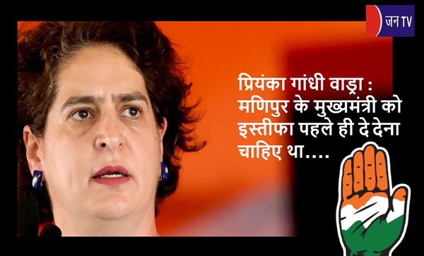 प्रियंका गांधी वाड्रा :  मणिपुर के मुख्यमंत्री को इस्तीफा पहले ही दे देना चाहिए था