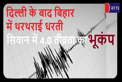 दिल्ली के बाद बिहार में थरथराई धरती, सिवान में 4.0 तीव्रता का भूकंप