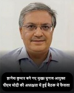 ज्ञानेश कुमार बने नए मुख्य चुनाव आयुक्त,पीएम मोदी की अध्यक्षता में हुई बैठक में फैसला