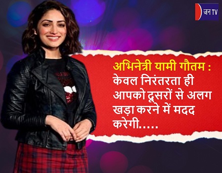 अभिनेत्री यामी गौतम : केवल निरंतरता ही आपको दूसरों से अलग खड़ा करने में मदद करेगी