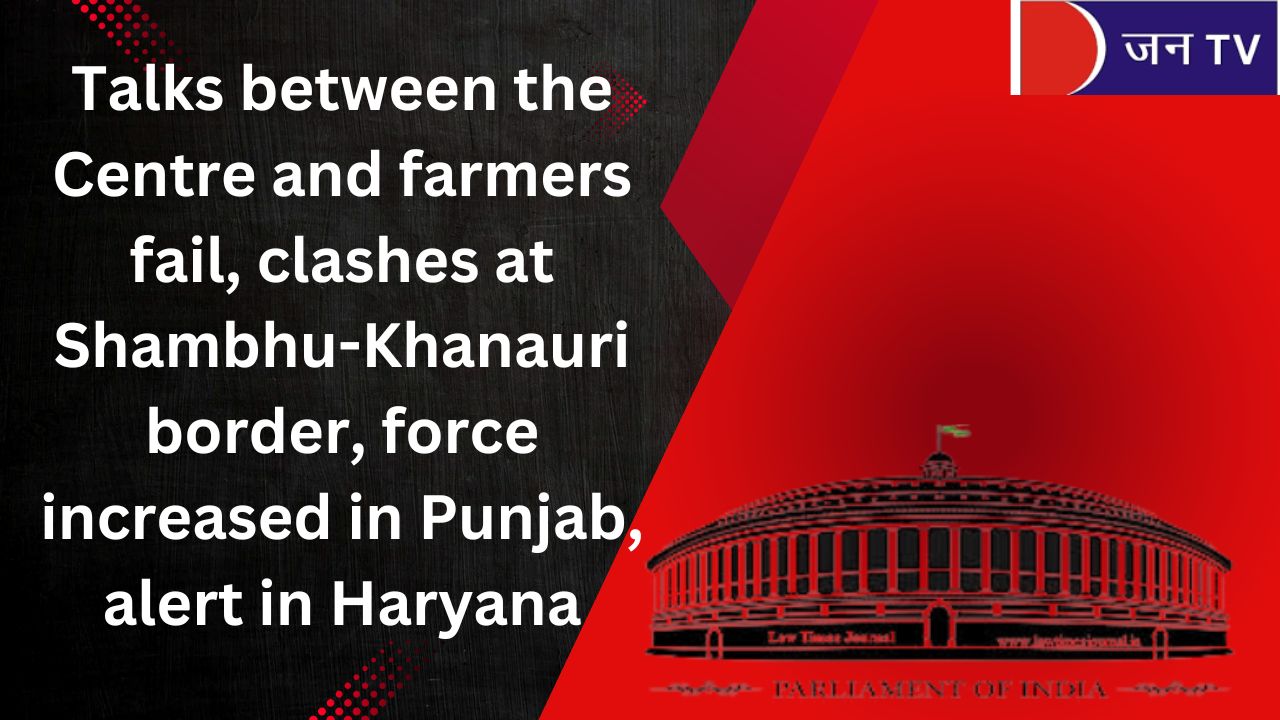 केंद्र और किसानों की वार्ता विफल, शंभू-खनौरी बॉर्डर पर झड़प, पंजाब में बढ़ी फोर्स, हरियाणा में अलर्ट