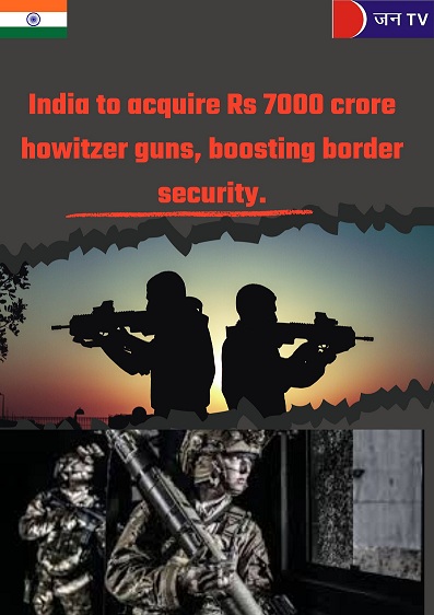 भारत को मिलेगी 7000 करोड़ रुपये की होवित्जर तोपें, सीमा सुरक्षा में होगी मजबूती