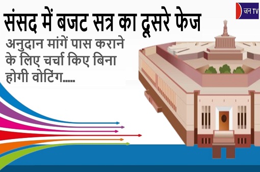 संसद में बजट सत्र का दूसरे फेज,अनुदान मांगें पास कराने के लिए चर्चा किए बिना होगी वोटिंग