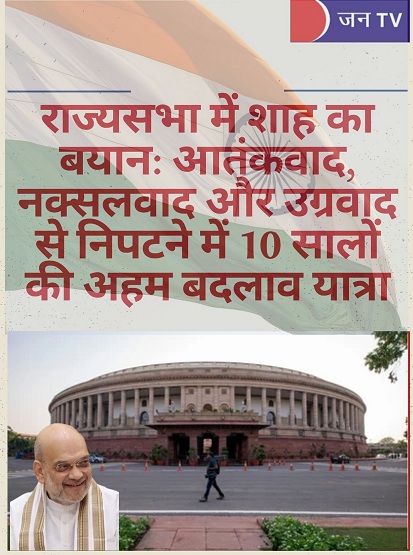 राज्यसभा में शाह का बयान: आतंकवाद, नक्सलवाद और उग्रवाद से निपटने में 10 सालों की अहम बदलाव यात्रा