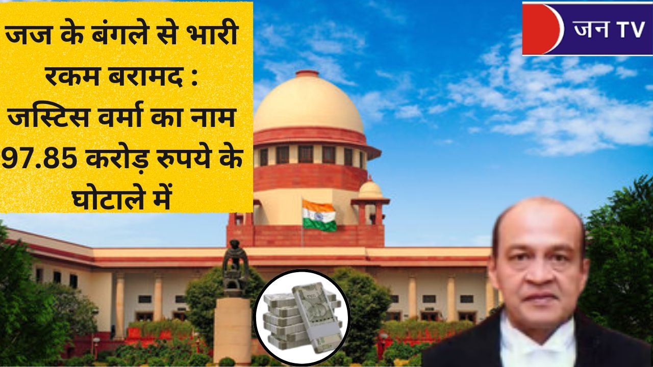 जज के बंगले से भारी रकम बरामद: जस्टिस वर्मा का नाम 97.85 करोड़ रुपये के घोटाले में