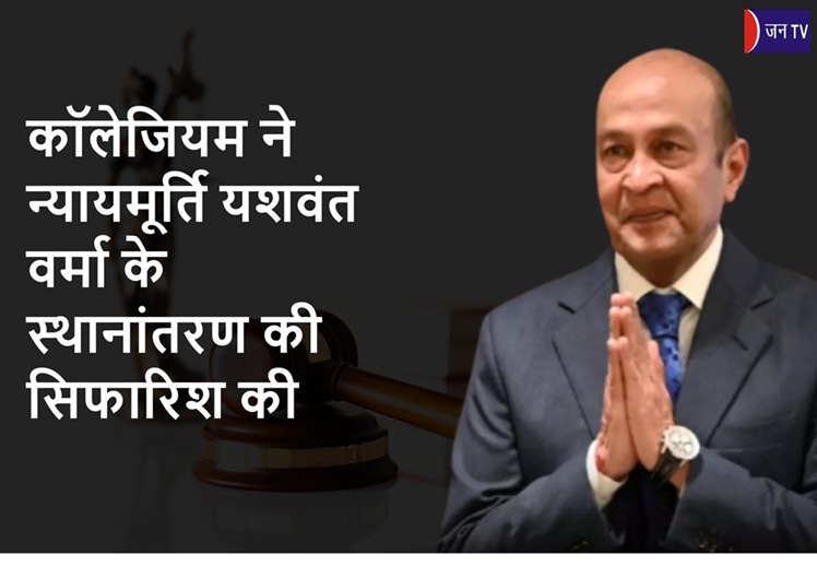 कॉलेजियम ने न्यायमूर्ति यशवंत वर्मा के स्थानांतरण की सिफारिश की