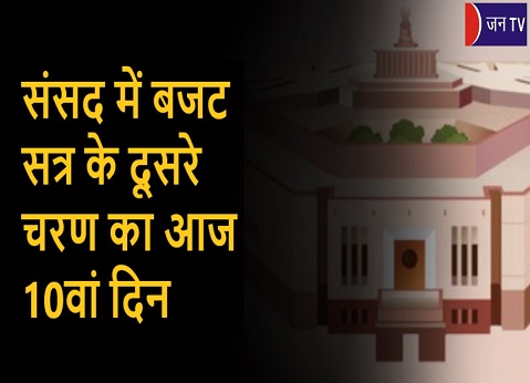 संसद में बजट सत्र के दूसरे चरण का आज 10वां दिन