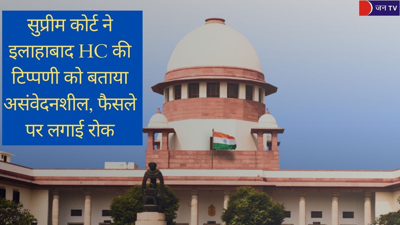 सुप्रीम कोर्ट ने इलाहाबाद HC की टिप्पणी को बताया असंवेदनशील, फैसले पर लगाई रोक