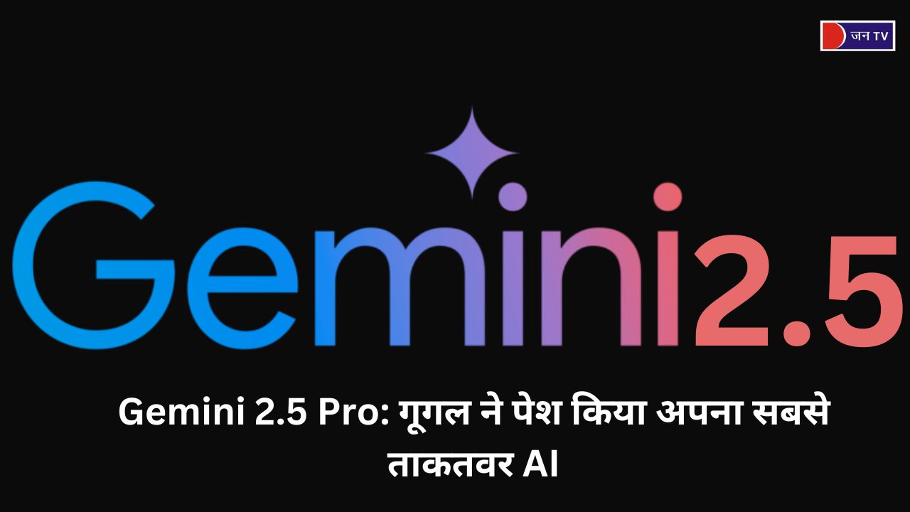 Gemini 2.5 Pro: गूगल ने पेश किया अपना सबसे ताकतवर AI