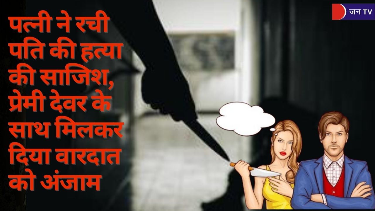 पत्नी ने रची पति की हत्या की साजिश, प्रेमी देवर के साथ मिलकर दिया वारदात को अंजाम