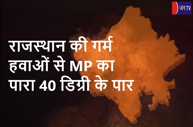 राजस्थान की गर्म हवाओं से MP का पारा 40 डिग्री के पार