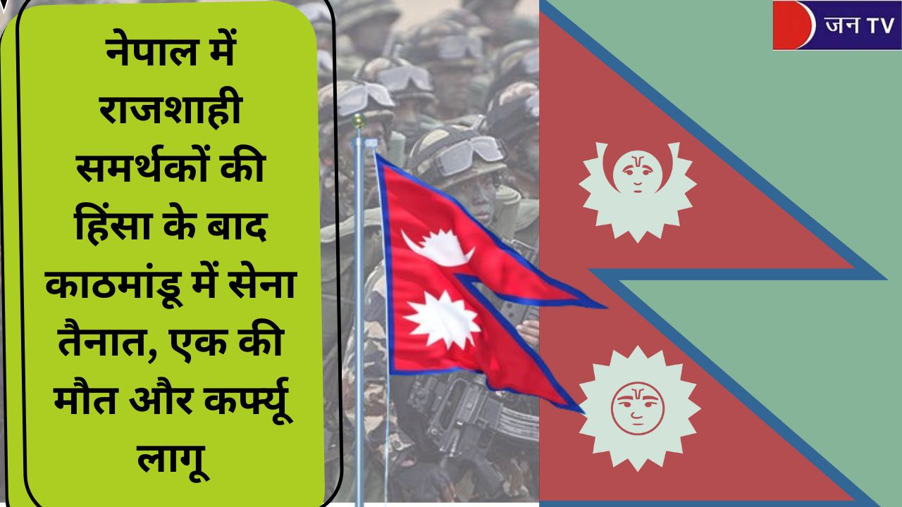 नेपाल में राजशाही समर्थकों की हिंसा के बाद काठमांडू में सेना तैनात, एक की मौत और कर्फ्यू लागू