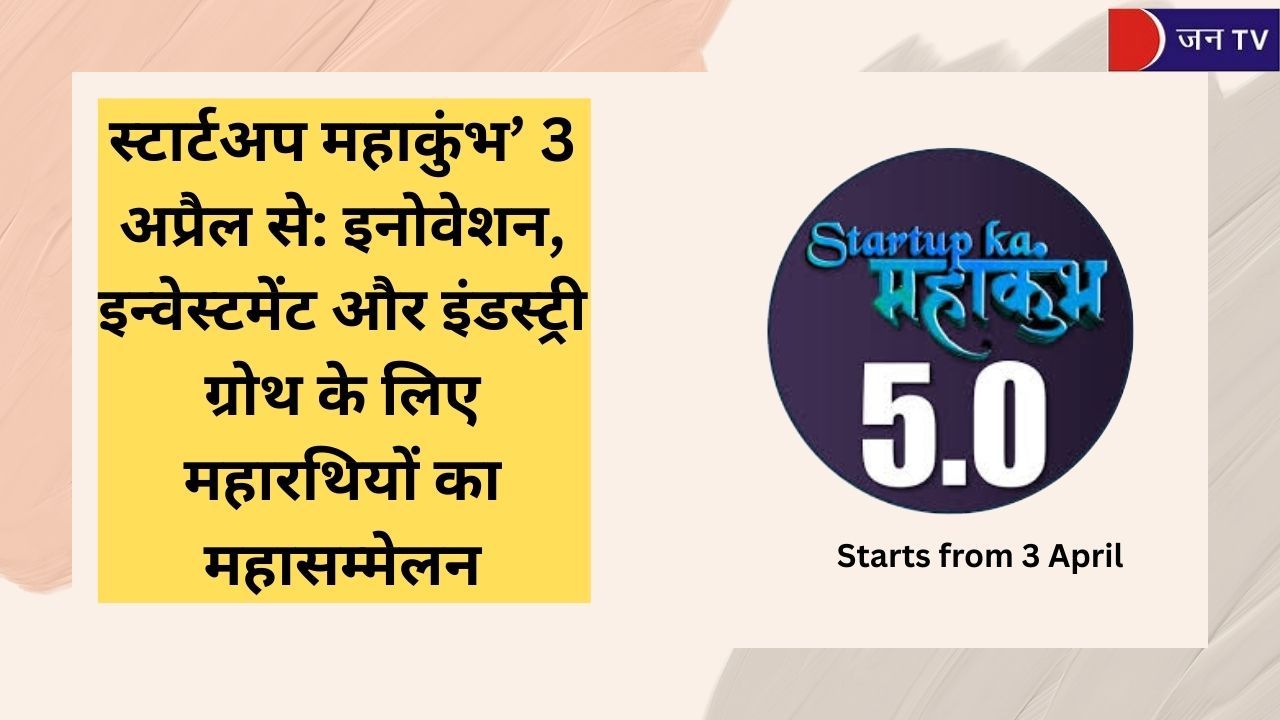 स्टार्टअप महाकुंभ’ 3 अप्रैल से: इनोवेशन, इन्वेस्टमेंट और इंडस्ट्री ग्रोथ के लिए महारथियों का महासम्मेलन
