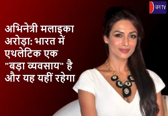 अभिनेत्री मलाइका अरोड़ा  : भारत में एथलेटिक एक "बड़ा व्यवसाय" है और यह यहीं रहेगा