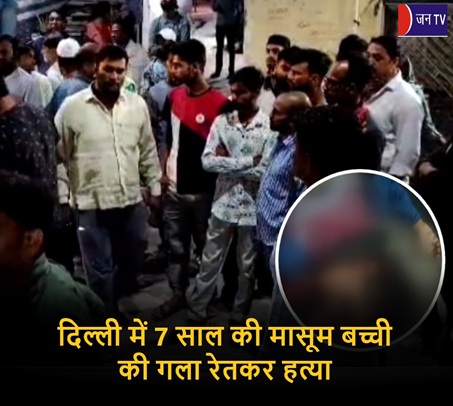 दिल्ली में 7 साल की मासूम बच्ची की गला रेतकर हत्या