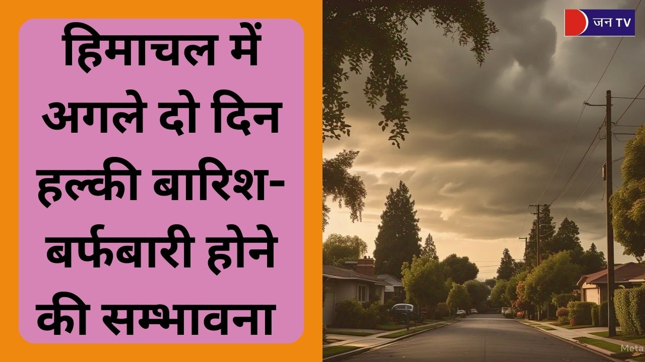 हिमाचल में अगले दो दिन हल्की बारिश-बर्फबारी होने की सम्भावना