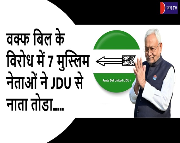 वक्फ बिल के विरोध में 7 मुस्लिम नेताओं ने JDU से नाता तोडा