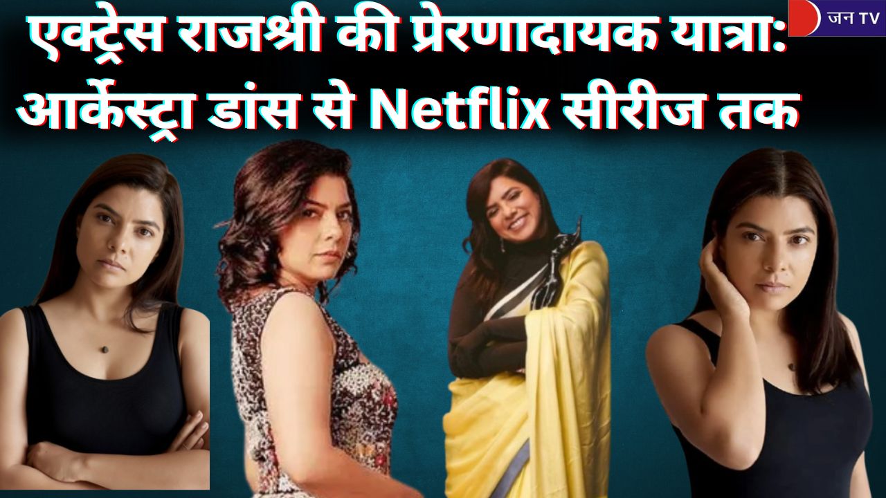 एक्ट्रेस राजश्री की प्रेरणादायक यात्रा: आर्केस्ट्रा डांस से Netflix सीरीज तक