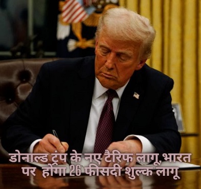 डोनाल्ड ट्रंप के नए टैरिफ लागू,भारत पर होगा 26 फीसदी शुल्क लागू