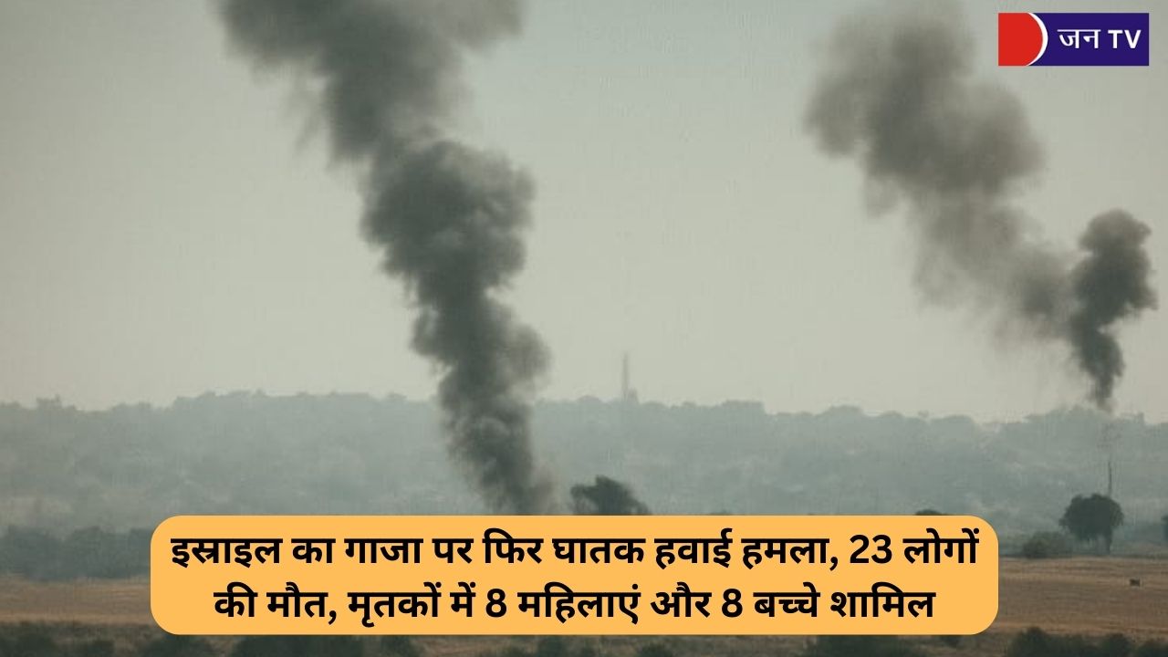 इस्राइल का गाजा पर फिर घातक हवाई हमला, 23 लोगों की मौत, मृतकों में 8 महिलाएं और 8 बच्चे शामिल