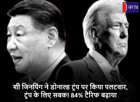 शी जिनपिंग ने डोनाल्ड ट्रंप पर किया पलटवार, ट्रंप के लिए सबक! 84% टैरिफ बढ़ाया