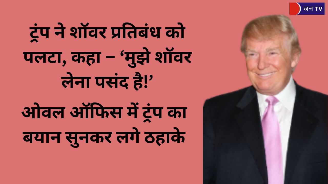 ट्रंप ने शॉवर प्रतिबंध को पलटा, कहा – 'मुझे शॉवर लेना पसंद है!'