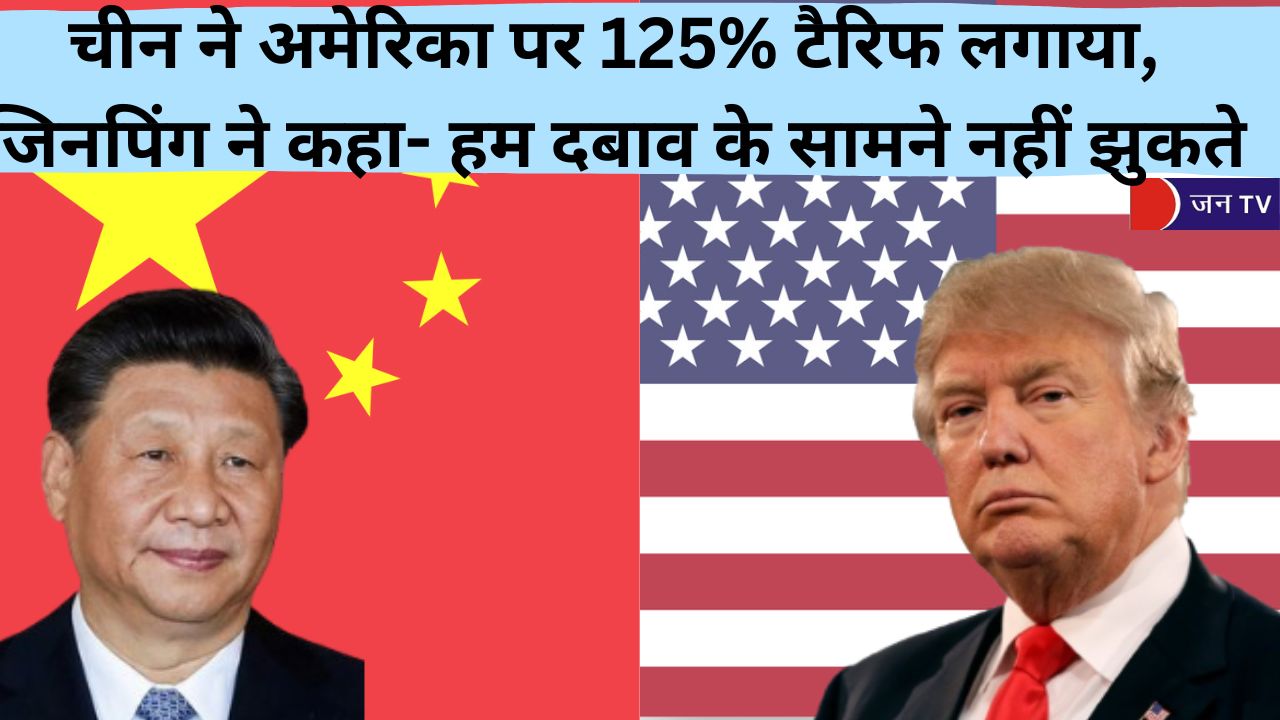 चीन ने अमेरिका पर 125% टैरिफ लगाया, जिनपिंग ने कहा- हम दबाव के सामने नहीं झुकते