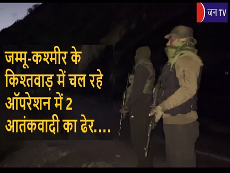 जम्मू-कश्मीर के किश्तवाड़ में चल रहे ऑपरेशन में 2 आतंकवादी का ढेर