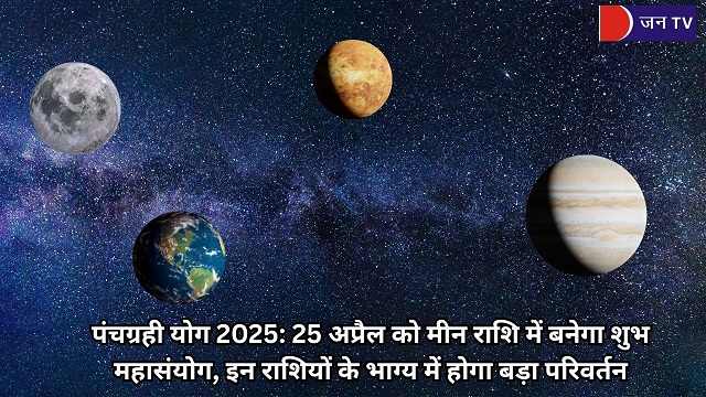 पंचग्रही योग 2025: 25 अप्रैल को मीन राशि में बनेगा शुभ महासंयोग, इन राशियों के भाग्य में होगा बड़ा परिवर्तन